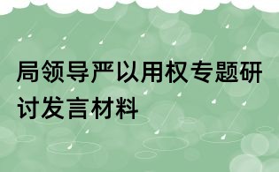 局領導嚴以用權專題研討發言材料