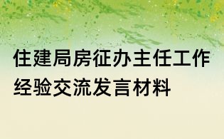 住建局房征辦主任工作經驗交流發言材料