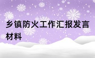 鄉(xiāng)鎮(zhèn)防火工作匯報(bào)發(fā)言材料