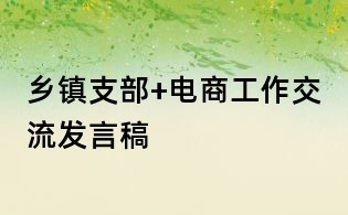 鄉(xiāng)鎮(zhèn)支部+電商工作交流發(fā)言稿