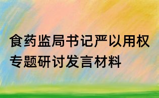 食藥監局書記嚴以用權專題研討發言材料