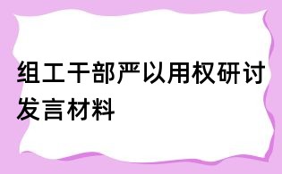 組工干部嚴以用權研討發言材料
