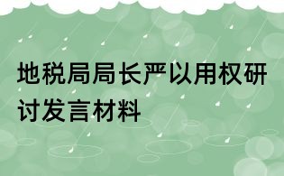 地稅局局長嚴(yán)以用權(quán)研討發(fā)言材料