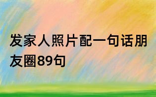 發家人照片配一句話朋友圈89句