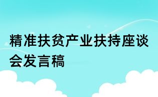 精準扶貧產業扶持座談會發言稿