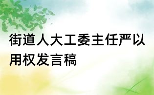 街道人大工委主任嚴(yán)以用權(quán)發(fā)言稿