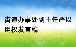 街道辦事處副主任嚴(yán)以用權(quán)發(fā)言稿
