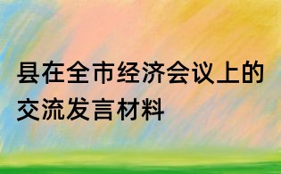 縣在全市經濟會議上的交流發言材料
