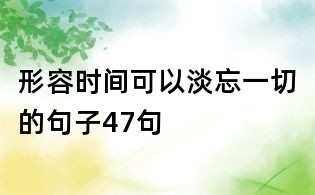形容時(shí)間可以淡忘一切的句子47句