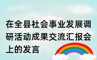 在全縣社會事業發展調研活動成果交流匯報會上的發言
