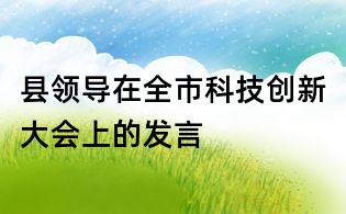 縣領導在全市科技創新大會上的發言