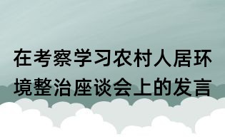 在考察學(xué)習(xí)農(nóng)村人居環(huán)境整治座談會(huì)上的發(fā)言
