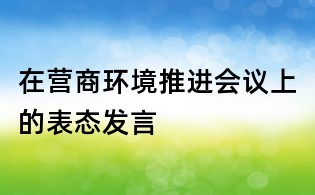 在營商環境推進會議上的表態發言