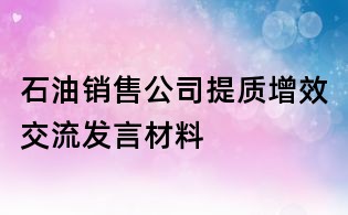石油銷售公司提質增效交流發言材料
