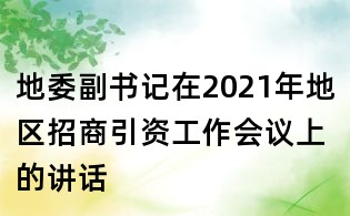 地委副書記在2021年地區(qū)招商引資工作會議上的講話