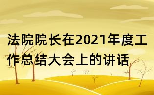 法院院長在2021年度工作總結大會上的講話
