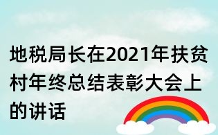 地稅局長在2021年扶貧村年終總結表彰大會上的講話