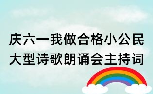 慶六一我做合格小公民大型詩歌朗誦會主持詞