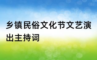 鄉(xiāng)鎮(zhèn)民俗文化節(jié)文藝演出主持詞