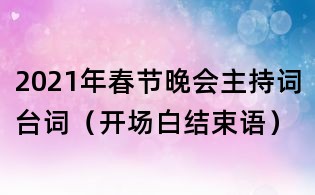 2021年春節(jié)晚會(huì)主持詞臺(tái)詞(開(kāi)場(chǎng)白結(jié)束語(yǔ))