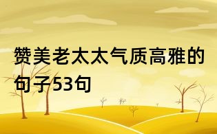 贊美老太太氣質高雅的句子53句