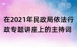 在2021年民政局依法行政專題講座上的主持詞