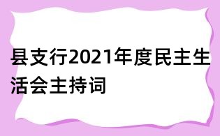 縣支行2021年度民主生活會(huì)主持詞