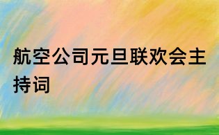 航空公司元旦聯歡會主持詞