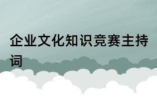 企業(yè)文化知識競賽主持詞