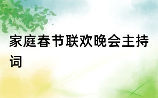 家庭春節(jié)聯(lián)歡晚會主持詞