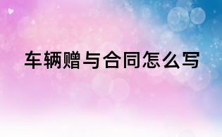 車輛贈與合同怎么寫