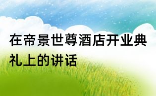 在帝景世尊酒店開業典禮上的講話