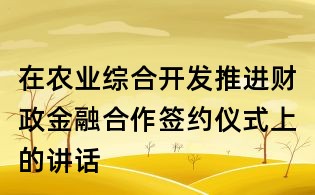 在農業綜合開發推進財政金融合作簽約儀式上的講話