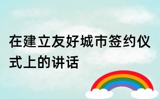 在建立友好城市簽約儀式上的講話
