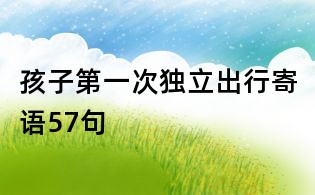 孩子第一次獨立出行寄語57句