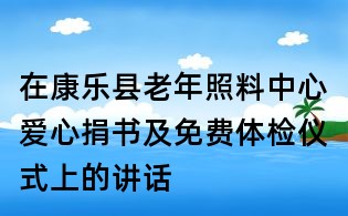 在康樂縣老年照料中心愛心捐書及免費體檢儀式上的講話
