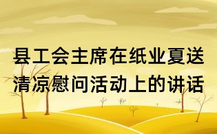 縣工會主席在紙業夏送清涼慰問活動上的講話