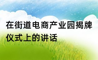 在街道電商產業園揭牌儀式上的講話