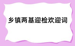 鄉(xiāng)鎮(zhèn)兩基迎檢歡迎詞