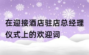 在迎接酒店駐店總經理儀式上的歡迎詞