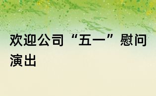 歡迎公司“五一”慰問演出