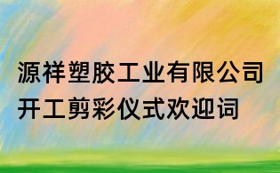 源祥塑膠工業(yè)有限公司開工剪彩儀式歡迎詞