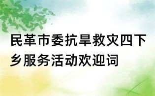 民革市委抗旱救災(zāi)四下鄉(xiāng)服務(wù)活動歡迎詞