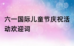 六一國際兒童節慶祝活動歡迎詞