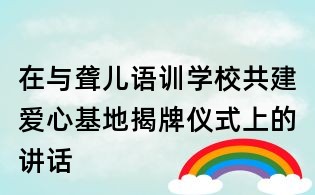 在與聾兒語訓學校共建愛心基地揭牌儀式上的講話