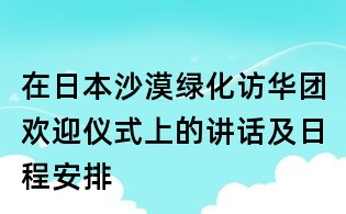 在日本沙漠綠化訪華團歡迎儀式上的講話及日程安排