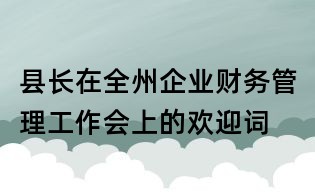 縣長在全州企業財務管理工作會上的歡迎詞