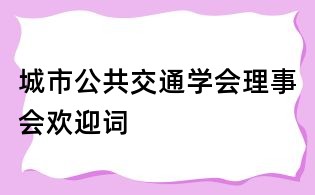 城市公共交通學(xué)會(huì)理事會(huì)歡迎詞