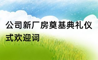 公司新廠房奠基典禮儀式歡迎詞