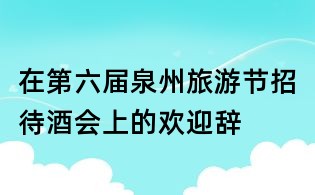 在第六屆泉州旅游節招待酒會上的歡迎辭